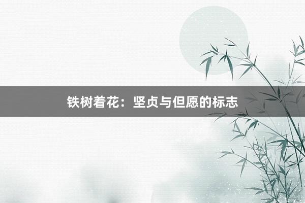 铁树着花：坚贞与但愿的标志