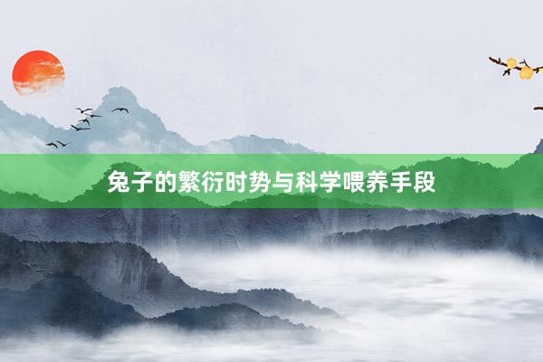 兔子的繁衍时势与科学喂养手段