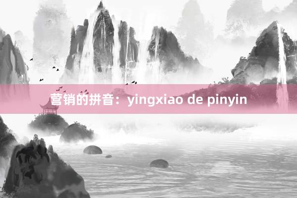 营销的拼音：yingxiao de pinyin